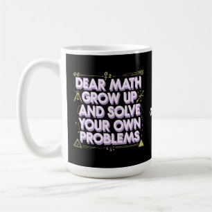 Dear Math, Grow Up and Solve Your Own Problems Coffee Mug
