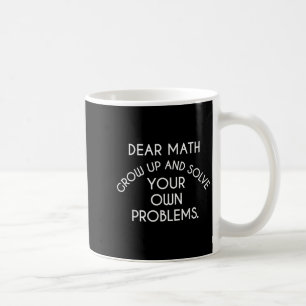 Dear Math Grow Up And Solve Your Own Problems Funn Coffee Mug