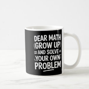 Dear Math Grow Up And Solve Your Own Problems Funn Coffee Mug