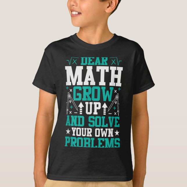 Dear Math Grow Up And Solve Your Own Problems Funn T-Shirt (Front)