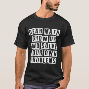 Dear Math Grow Up And Solve Your Own Problems Funn T-Shirt