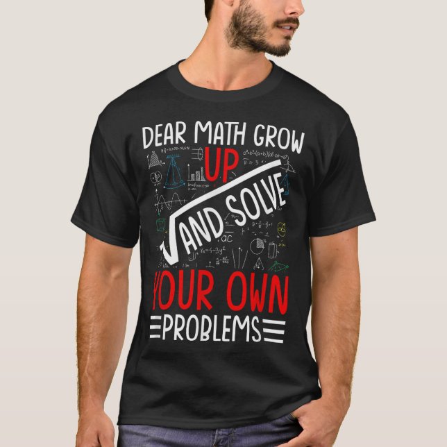 Dear Math Grow Up And Solve Your Own Problems Funn T-Shirt (Front)