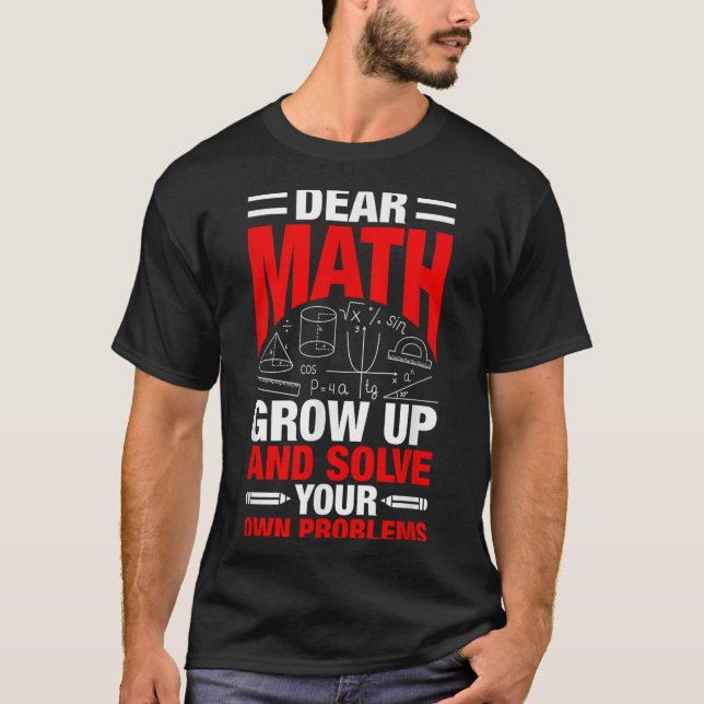 Dear Math Grow Up And Solve Your Own Problems Funn T-Shirt (Front)