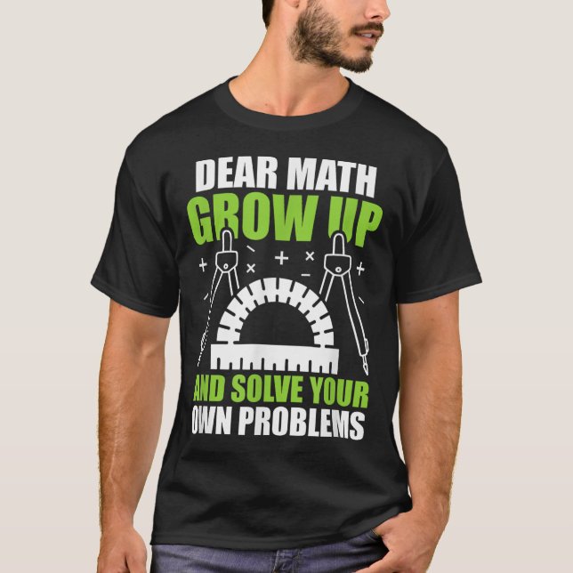 Dear Math Grow Up And Solve Your Own Problems Funn T-Shirt (Front)