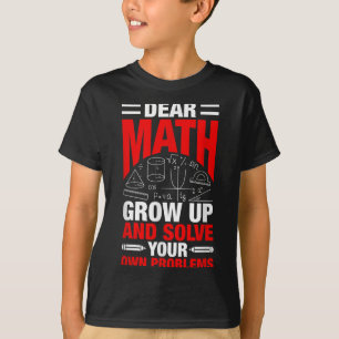 Dear Math Grow Up And Solve Your Own Problems Funn T-Shirt