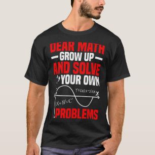 Dear Math Grow Up And Solve Your Own Problems Funn T-Shirt