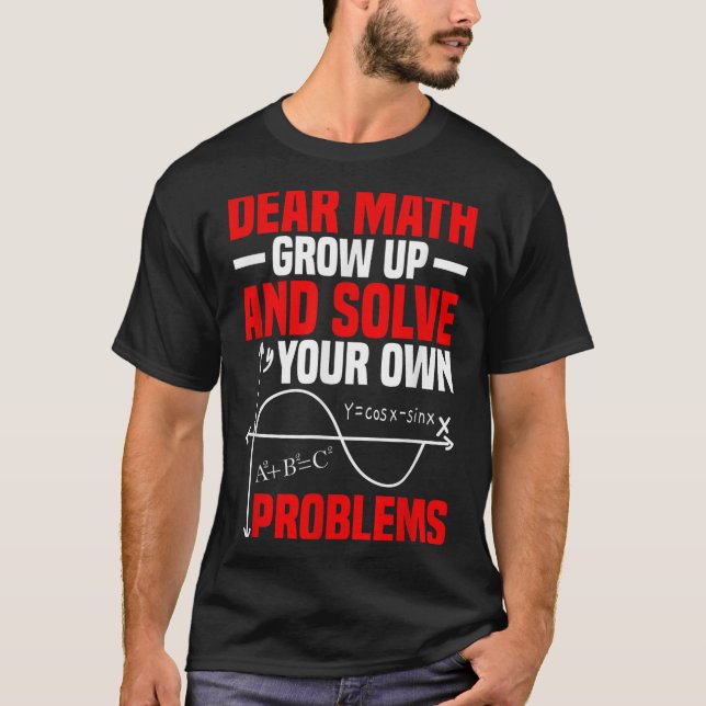 Dear Math Grow Up And Solve Your Own Problems Funn T-Shirt (Front)