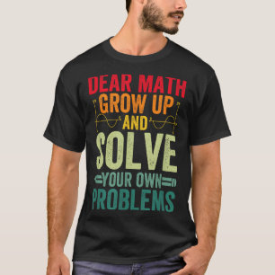 Dear Math Grow Up And Solve Your Own Problems Funn T-Shirt