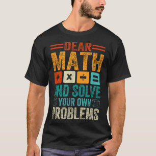 Dear Math Grow Up And Solve Your Own Problems Funn T-Shirt