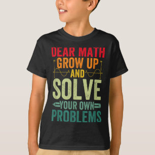 Dear Math Grow Up And Solve Your Own Problems Funn T-Shirt