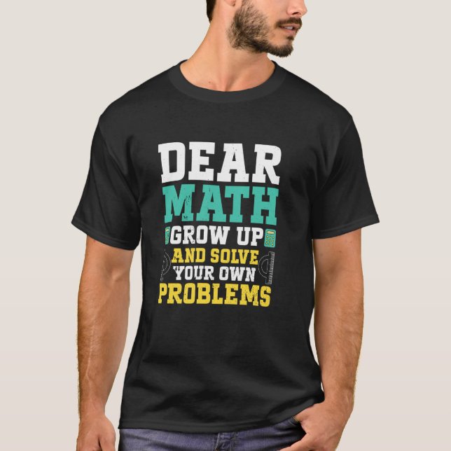 Dear Math Grow Up And Solve Your Own Problems Funn T-Shirt (Front)