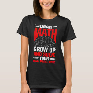 Dear Math Grow Up And Solve Your Own Problems Funn T-Shirt