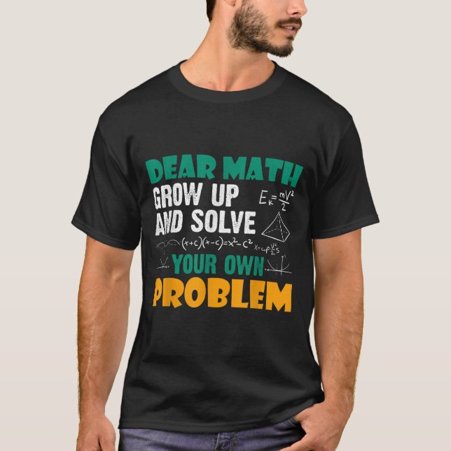 Dear Math - Grow Up And Solve Your Own Problems Ma T-Shirt (Front)