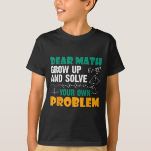 Dear Math - Grow Up And Solve Your Own Problems Ma T-Shirt