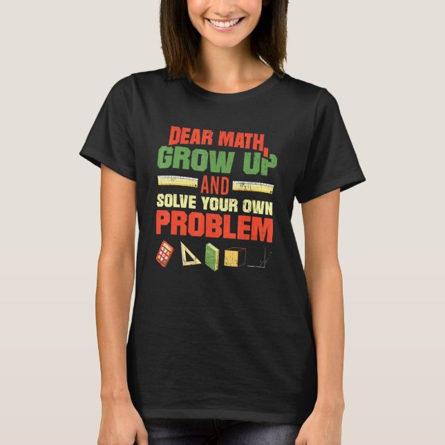 Dear Math Grow Up And Solve Your Own Problems Math T-Shirt (Front)