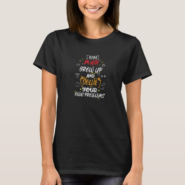 Dear Math Grow Up And Solve Your Own Problems T-Shirt (Front)