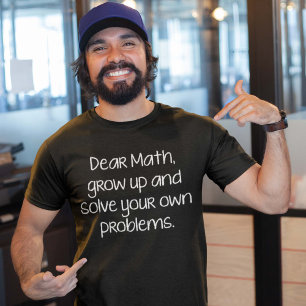 Dear Math, Grow Up And Solve Your Own Problems T-Shirt