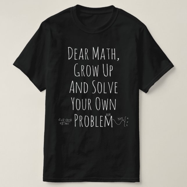 Dear Math, Grow up and Solve your own Problems T-Shirt (Design Front)
