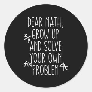 Dear Math Grow Up And Solve Your Own Problems Teen Classic Round Sticker