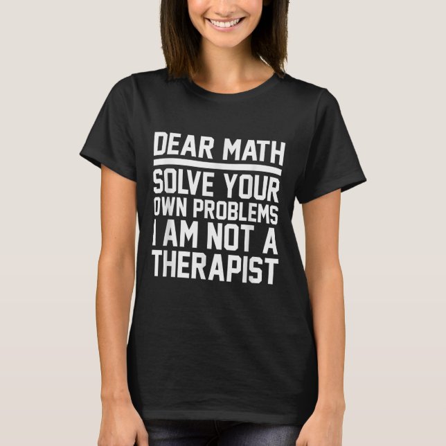 Dear Math Humour Design Solve Problems Not A Thera T-Shirt (Front)