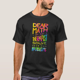 Dear Math I Am Not A Therapist Solve Your Own Prob T-Shirt