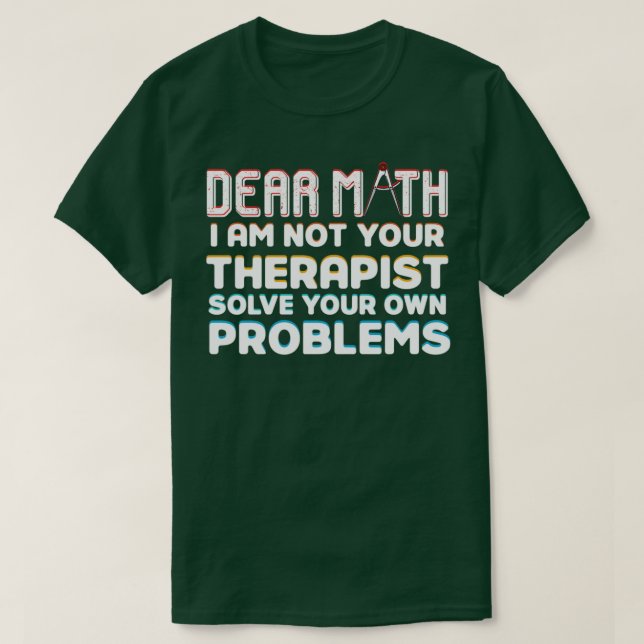 Dear math I am not your therapist solve your won p T-Shirt (Design Front)