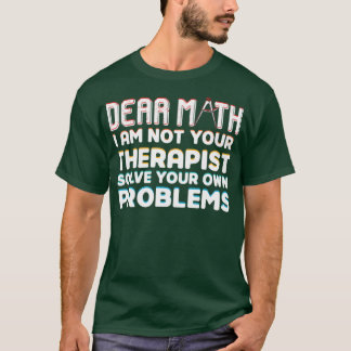 Dear math I am not your therapist solve your won p T-Shirt