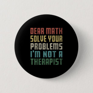 Dear Math I'm Not A Therast Solve Your Own Problem 6 Cm Round Badge