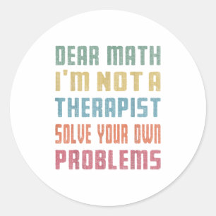 Dear Math I'm Not A Therast Solve Your Own Problem Classic Round Sticker