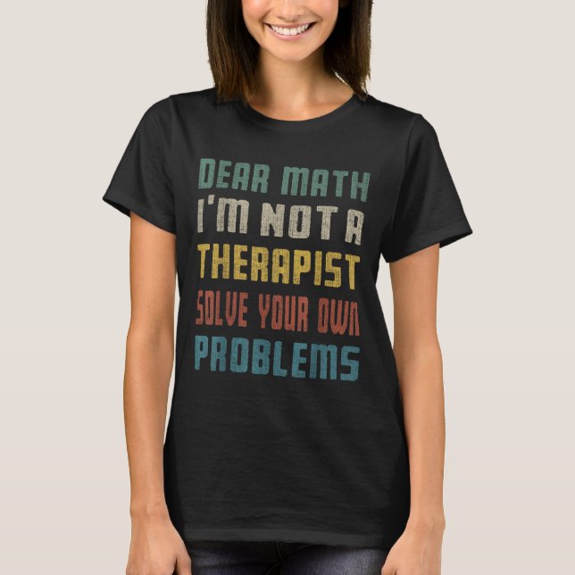 Dear Math I'm Not A Therast Solve Your Own Problem T-Shirt (Front)