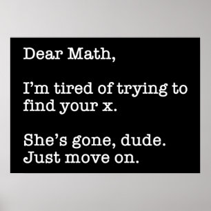 Dear Math, I'm Tired Of Trying To Find Your X Poster