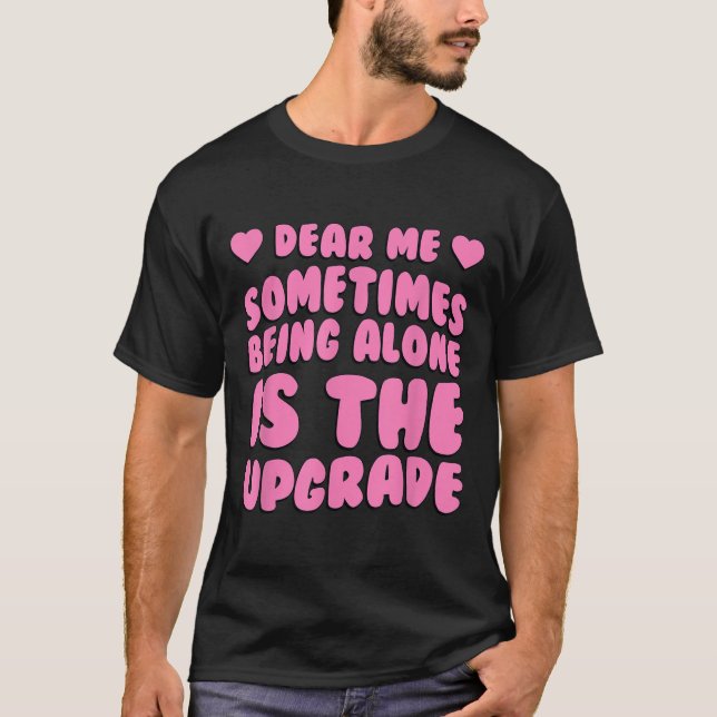 Dear Me, Sometimes Being Alone Is The Upgrade Quot T-Shirt (Front)