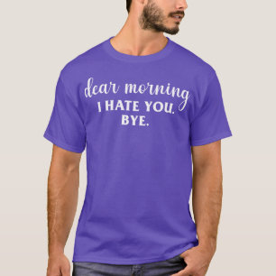 Dear Morning I Hate You T-Shirt