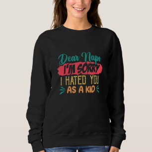 Dear Naps I'm Sorry I Hated You As A Kid Time Nap Sweatshirt