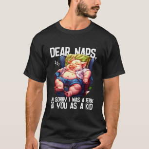 Dear Naps, I'm Sorry I was a Jerk to You as a Kid T-Shirt