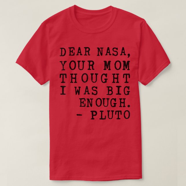 Dear Nasa Your Mom Thought I Was Big Enough Pluto  T-Shirt (Design Front)