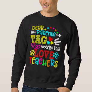 Dear Parents Tag You're It Love Teacher    1 Sweatshirt