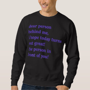 Dear Person Behind Me I Hope Today Turns Out Great Sweatshirt