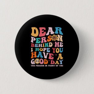 Dear Person Behind Me I Hope You Have A Good Day - 6 Cm Round Badge