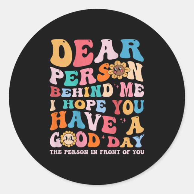 Dear Person Behind Me I Hope You Have A Good Day - Classic Round Sticker (Front)