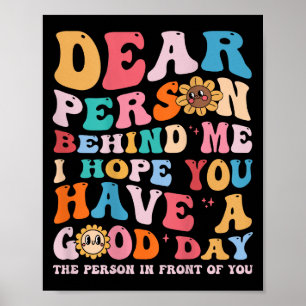 Dear Person Behind Me I Hope You Have A Good Day - Poster