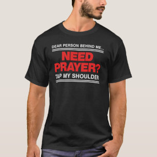 Dear person behind me need a prayer tap my shoulde T-Shirt