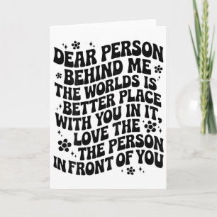Dear Person Behind Me The World Is A Better Place  Card