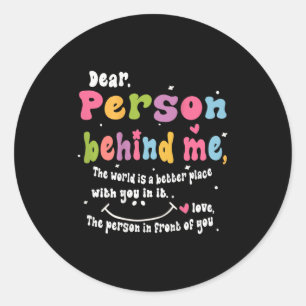 Dear Person Behind Me The World Is A Better Place  Classic Round Sticker