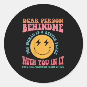 Dear Person Behind Me The World Is A Better Place  Classic Round Sticker