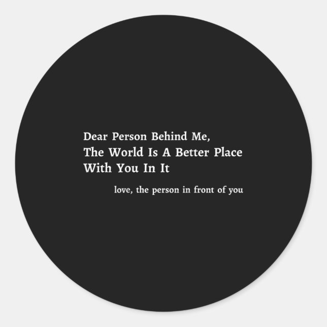 Dear Person Behind Me The World Is A Better Place  Classic Round Sticker (Front)