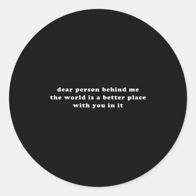 Dear Person Behind Me The World Is A Better Place  Classic Round Sticker (Front)