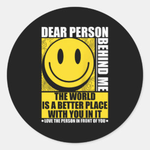 Dear Person Behind Me The World Is A Better Place  Classic Round Sticker