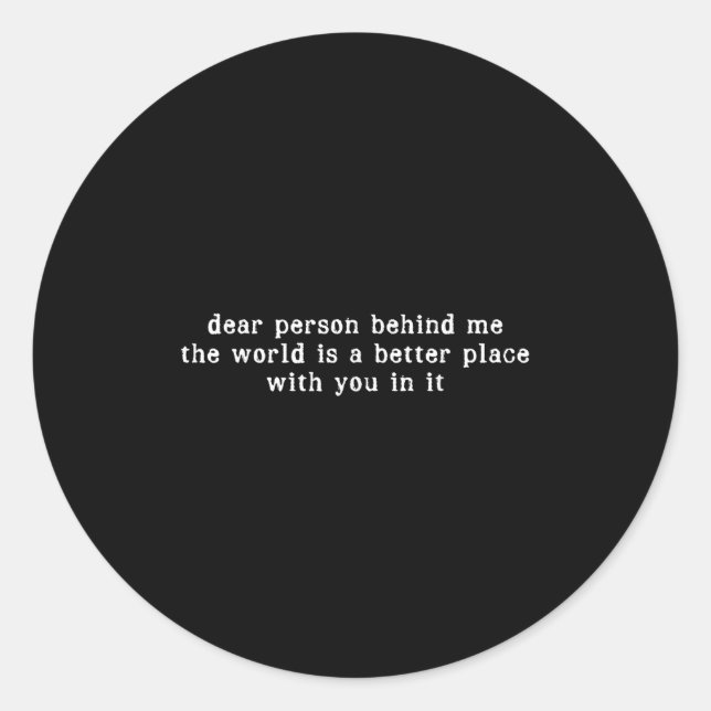 Dear Person Behind Me The World Is A Better Place  Classic Round Sticker (Front)
