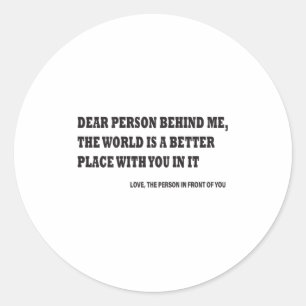 Dear Person Behind Me The World Is A Better Place  Classic Round Sticker